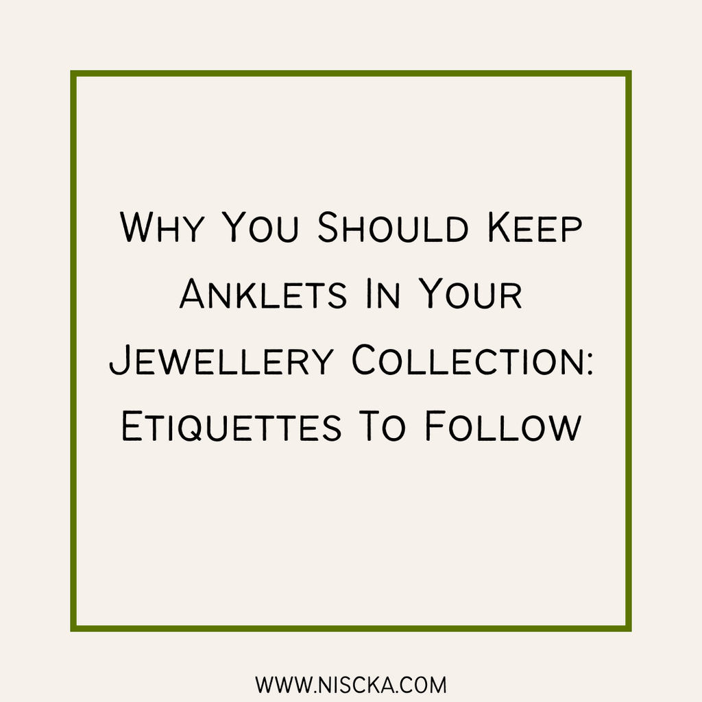 Why You Should Keep Anklets In Your Jewellery Collection: Etiquettes To Follow