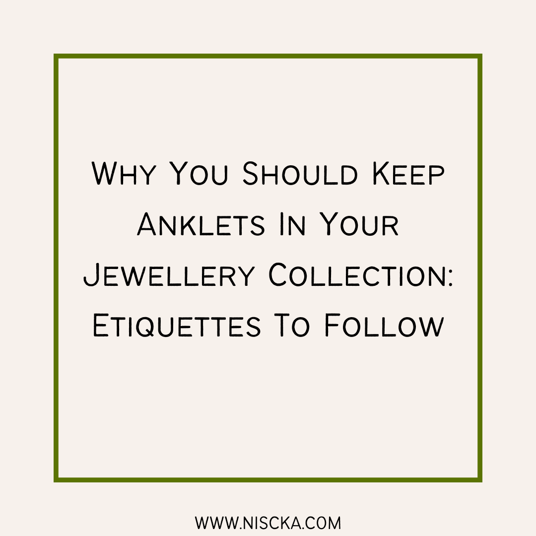 Why You Should Keep Anklets In Your Jewellery Collection: Etiquettes To Follow