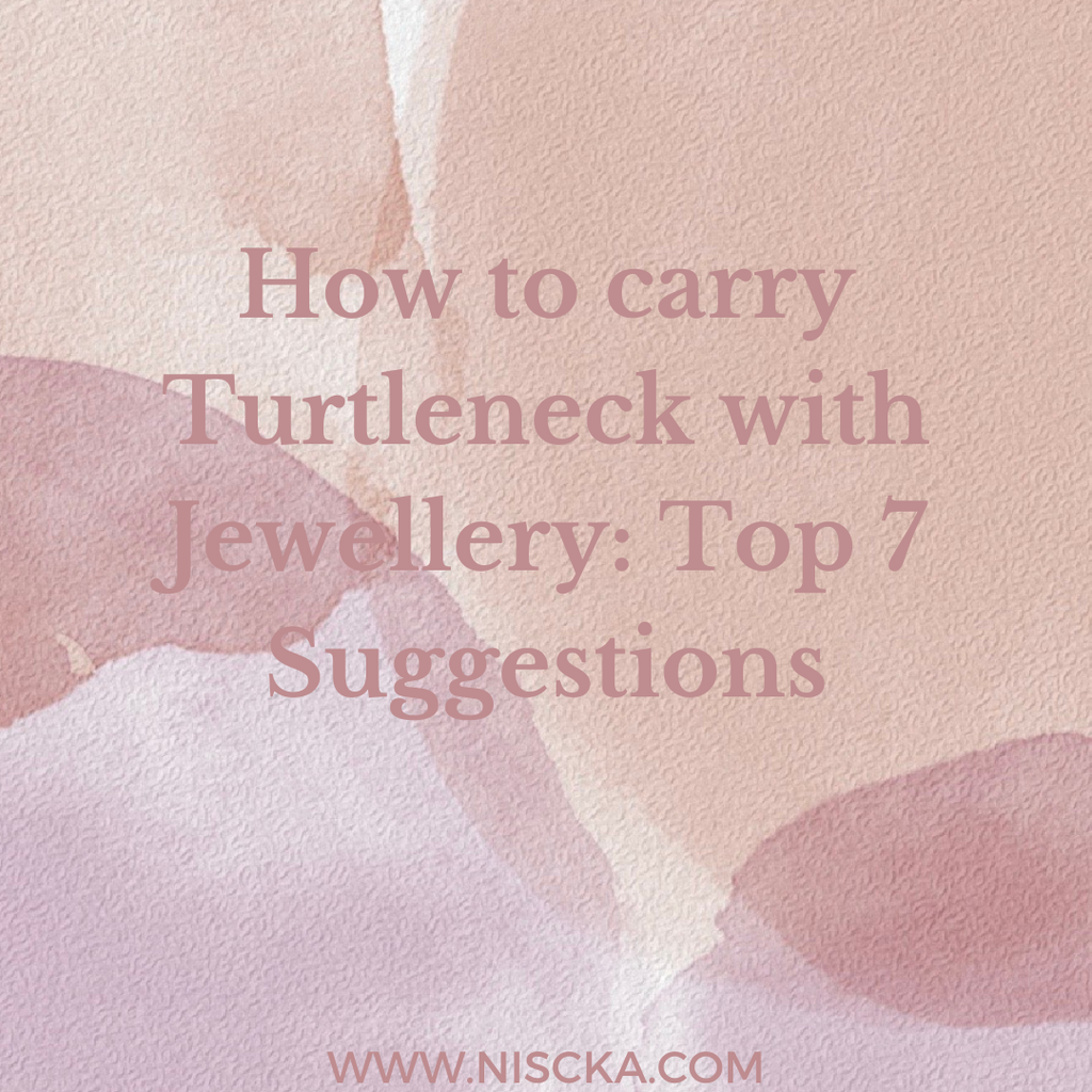 How to carry Turtleneck with Jewellery: Top 7 Suggestions